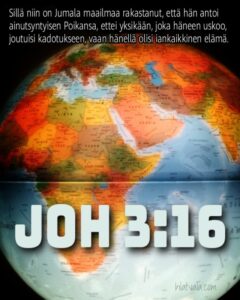 Sillä niin on Jumala maailmaa rakastanut, että hän antoi ainutsyntyisen Poikansa, ettei yksikään, joka häneen uskoo, joutuisi kadotukseen, vaan hänellä olisi iankaikkinen elämä. (Joh 3:16)